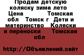 Продам детскую коляску зима-лето › Цена ­ 4 700 - Томская обл., Томск г. Дети и материнство » Коляски и переноски   . Томская обл.